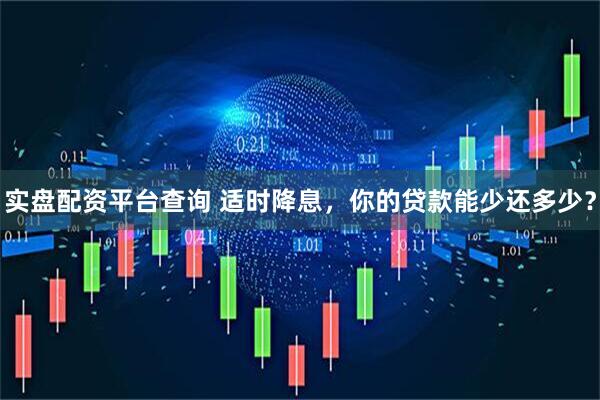 实盘配资平台查询 适时降息，你的贷款能少还多少？