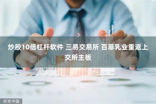 炒股10倍杠杆软件 三易交易所 百菲乳业重返上交所主板