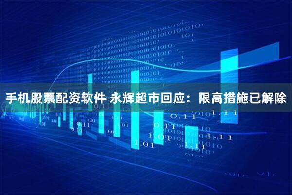手机股票配资软件 永辉超市回应：限高措施已解除