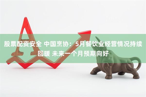 股票配资安全 中国烹协：5月餐饮业经营情况持续回暖 未来一个月预期向好