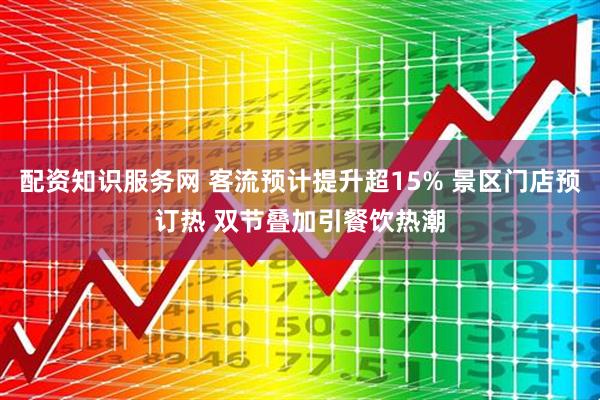 配资知识服务网 客流预计提升超15% 景区门店预订热 双节叠加引餐饮热潮