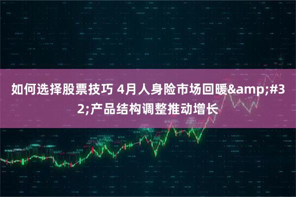 如何选择股票技巧 4月人身险市场回暖 产品结构调整推动增长