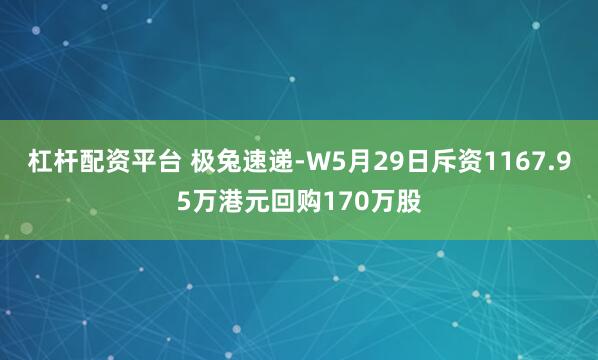 杠杆配资平台 极兔速递-W5月29日斥资1167.95万港元回购170万股