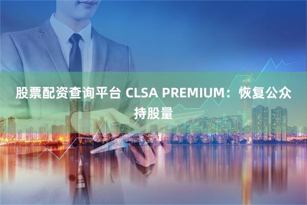股票配资查询平台 CLSA PREMIUM：恢复公众持股量