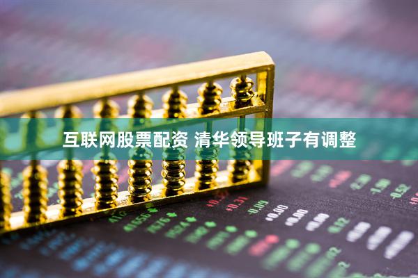 互联网股票配资 清华领导班子有调整
